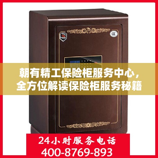 朝有精工保险柜服务中心，全方位解读保险柜服务秘籍