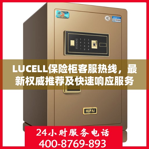 LUCELL保险柜客服热线，最新权威推荐及快速响应服务