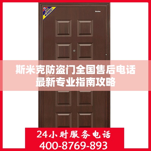 斯米克防盗门全国售后电话最新专业指南攻略