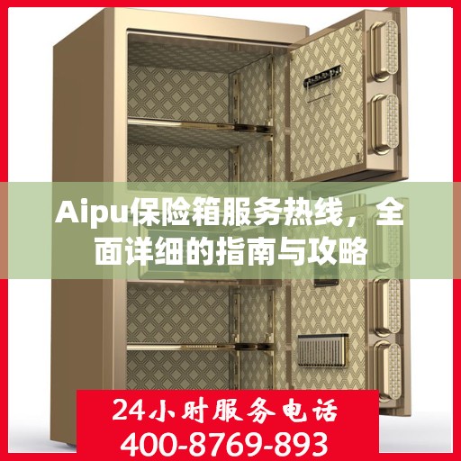 Aipu保险箱服务热线，全面详细的指南与攻略