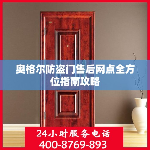 奥格尔防盗门售后网点全方位指南攻略