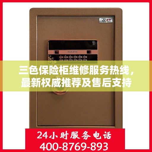三色保险柜维修服务热线，最新权威推荐及售后支持