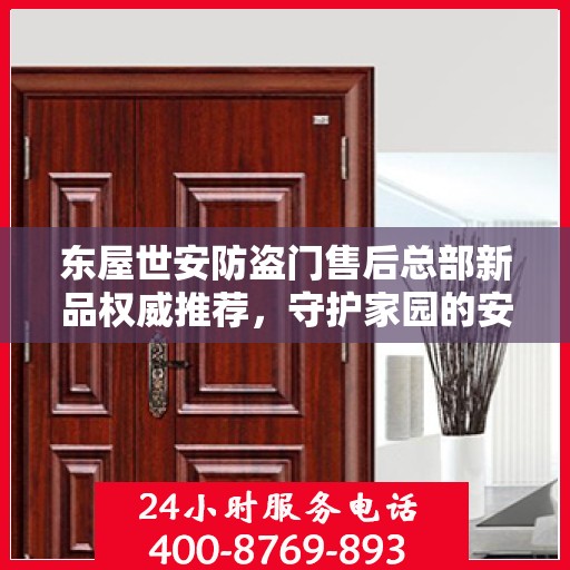 东屋世安防盗门售后总部新品权威推荐，守护家园的安全之选
