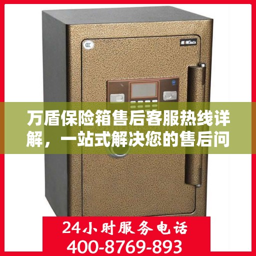 万盾保险箱售后客服热线详解，一站式解决您的售后问题