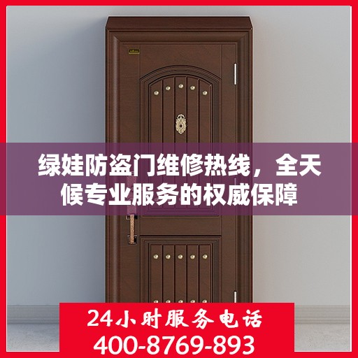 绿娃防盗门维修热线，全天候专业服务的权威保障