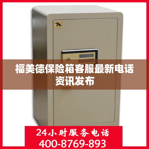 福美德保险箱客服最新电话资讯发布