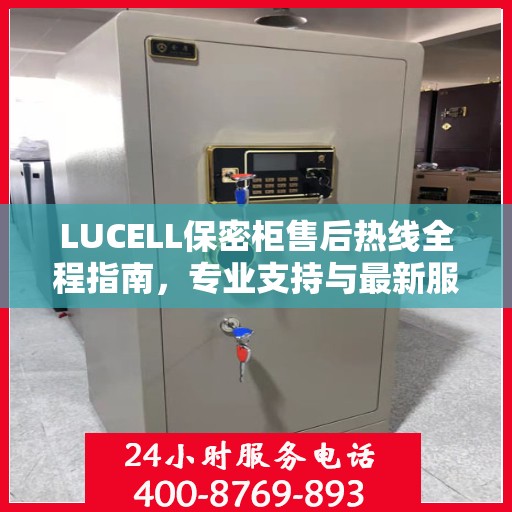 LUCELL保密柜售后热线全程指南，专业支持与最新服务攻略