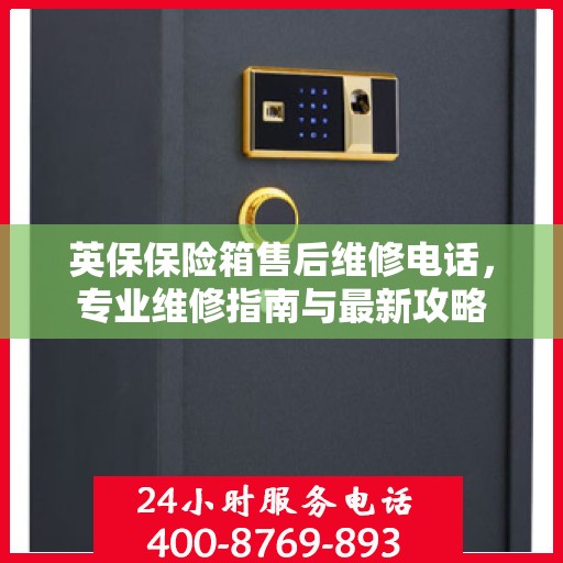 英保保险箱售后维修电话，专业维修指南与最新攻略