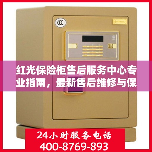 红光保险柜售后服务中心专业指南，最新售后维修与保养攻略