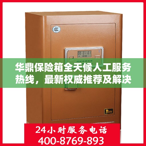 华鼎保险箱全天候人工服务热线，最新权威推荐及解决方案