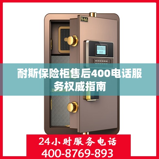 耐斯保险柜售后400电话服务权威指南