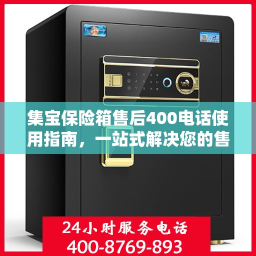 集宝保险箱售后400电话使用指南，一站式解决您的售后问题