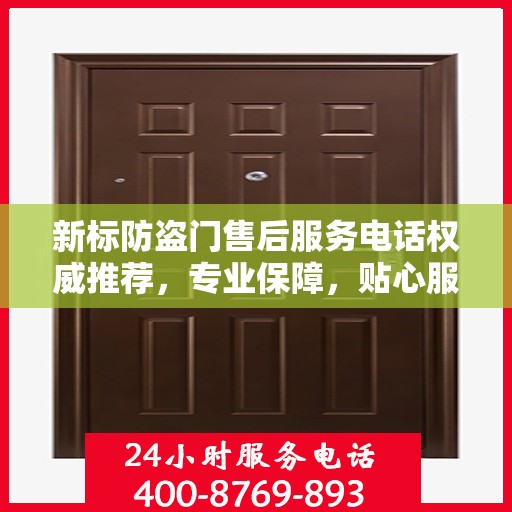 新标防盗门售后服务电话权威推荐，专业保障，贴心服务