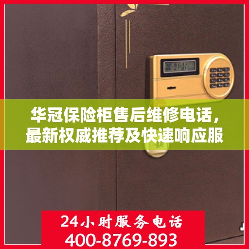 华冠保险柜售后维修电话，最新权威推荐及快速响应服务
