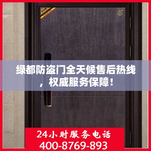 绿都防盗门全天候售后热线，权威服务保障！