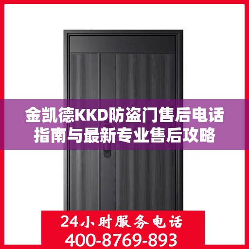金凯德KKD防盗门售后电话指南与最新专业售后攻略