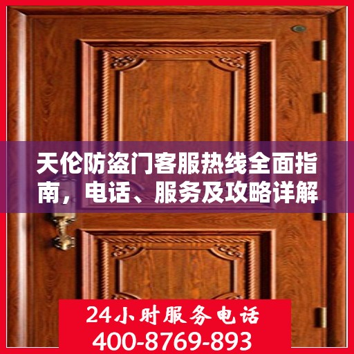 天伦防盗门客服热线全面指南，电话、服务及攻略详解