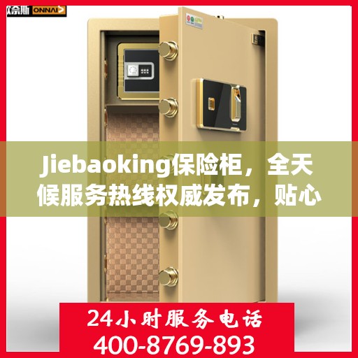 Jiebaoking保险柜，全天候服务热线权威发布，贴心保障您的安全需求