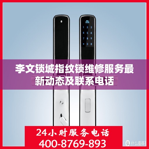李文锁城指纹锁维修服务最新动态及联系电话