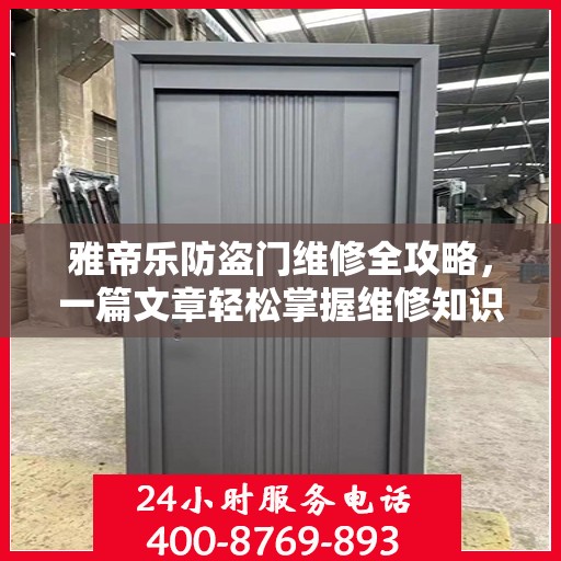 雅帝乐防盗门维修全攻略，一篇文章轻松掌握维修知识