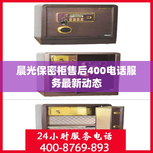 晨光保密柜售后400电话服务最新动态