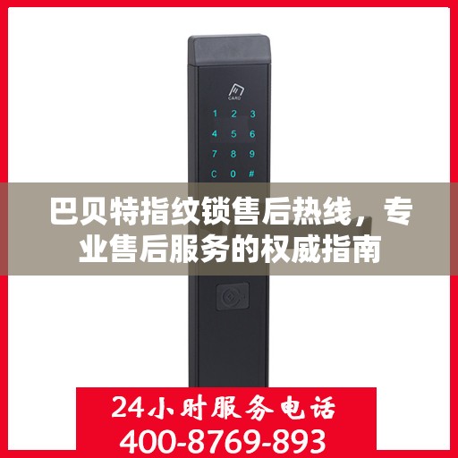 巴贝特指纹锁售后热线，专业售后服务的权威指南