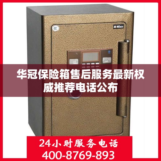 华冠保险箱售后服务最新权威推荐电话公布