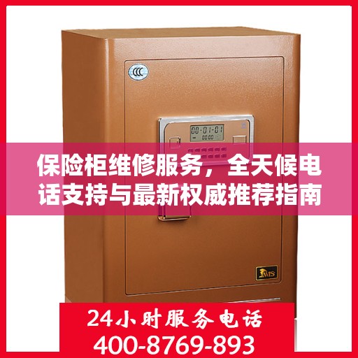 保险柜维修服务，全天候电话支持与最新权威推荐指南
