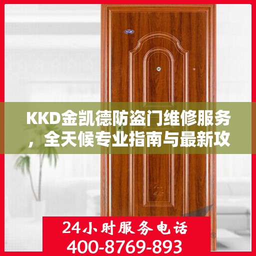 KKD金凯德防盗门维修服务，全天候专业指南与最新攻略电话手册