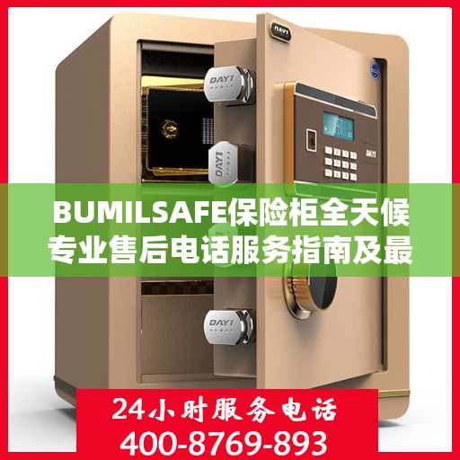 BUMILSAFE保险柜全天候专业售后电话服务指南及最新攻略