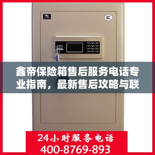 鑫帝保险箱售后服务电话专业指南，最新售后攻略与联系方式