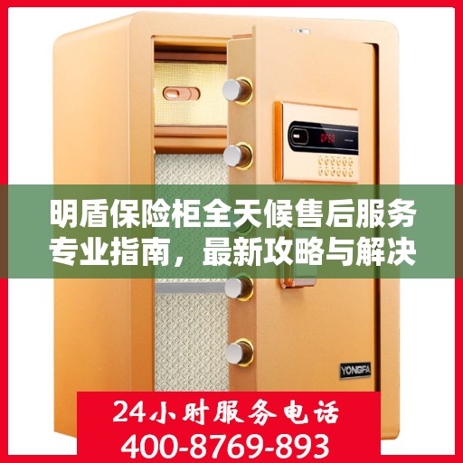 明盾保险柜全天候售后服务专业指南，最新攻略与解决方案