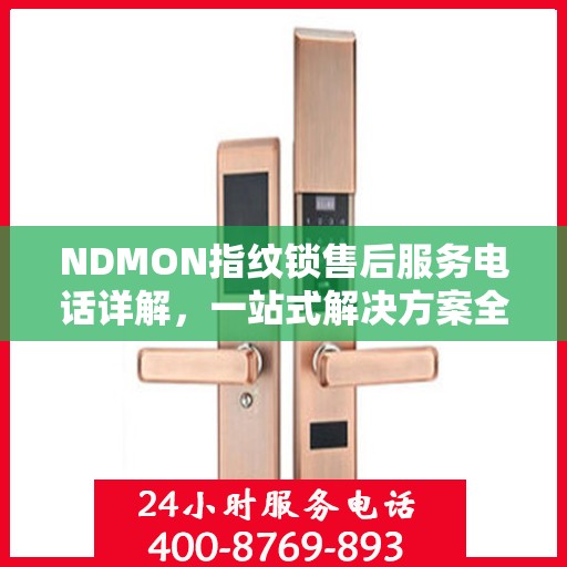 NDMON指纹锁售后服务电话详解，一站式解决方案全攻略