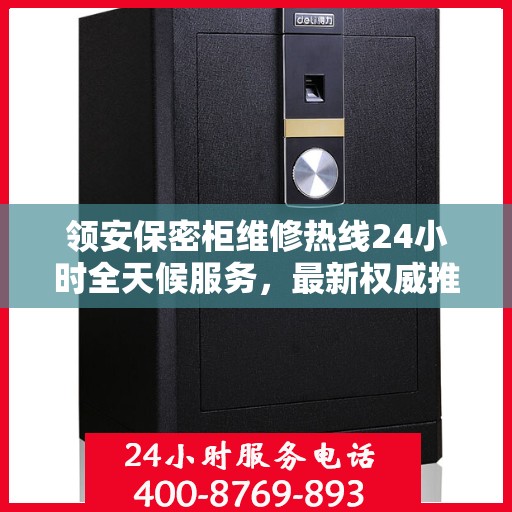 领安保密柜维修热线24小时全天候服务，最新权威推荐快速响应