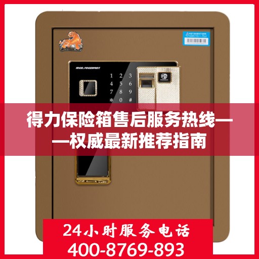 得力保险箱售后服务热线——权威最新推荐指南