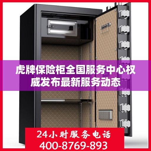 虎牌保险柜全国服务中心权威发布最新服务动态