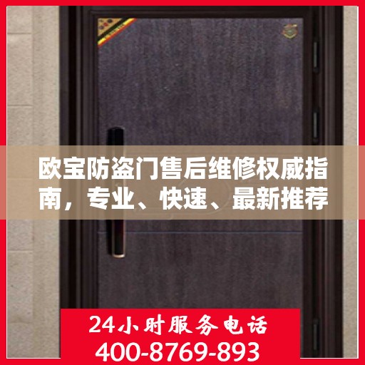 欧宝防盗门售后维修权威指南，专业、快速、最新推荐