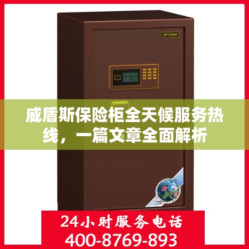 威盾斯保险柜全天候服务热线，一篇文章全面解析