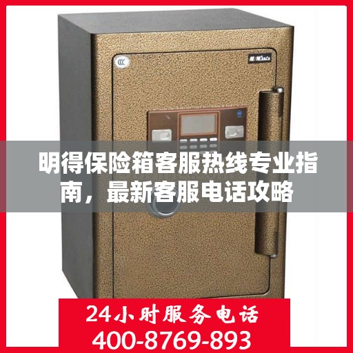明得保险箱客服热线专业指南，最新客服电话攻略