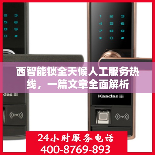 西智能锁全天候人工服务热线，一篇文章全面解析