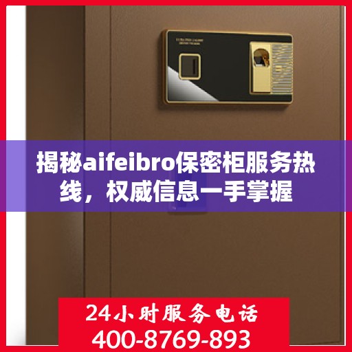 揭秘aifeibro保密柜服务热线，权威信息一手掌握