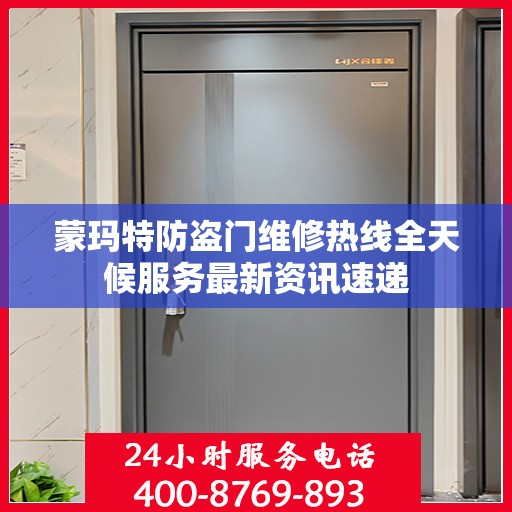 蒙玛特防盗门维修热线全天候服务最新资讯速递