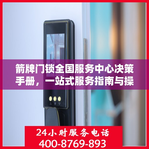 箭牌门锁全国服务中心决策手册，一站式服务指南与操作指南详解