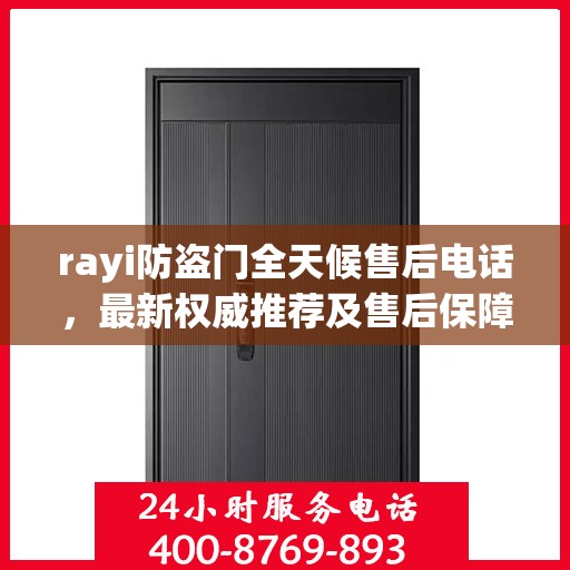 rayi防盗门全天候售后电话，最新权威推荐及售后保障解析