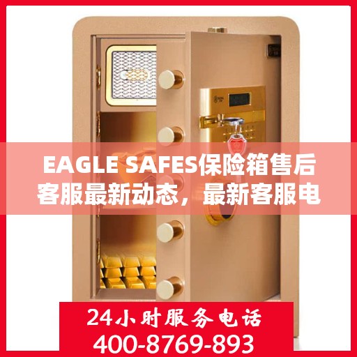 EAGLE SAFES保险箱售后客服最新动态，最新客服电话及资讯汇总