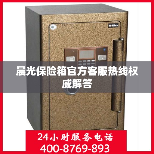 晨光保险箱官方客服热线权威解答