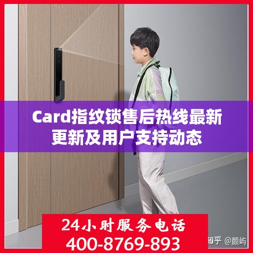 Card指纹锁售后热线最新更新及用户支持动态