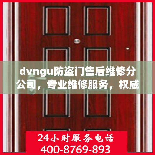 dvngu防盗门售后维修分公司，专业维修服务，权威推荐指南