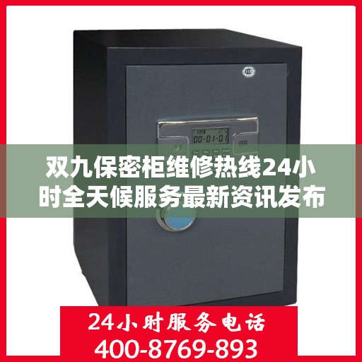双九保密柜维修热线24小时全天候服务最新资讯发布