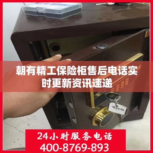 朝有精工保险柜售后电话实时更新资讯速递